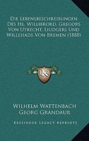 Die Lebensbeschreibungen Des.Hl.Willibrord [By Alcuin], Gregors Von Utrecht [By Liudger], Liudgers [By Altfrid], Und Willehads Von Bremen [By Anschaire]. Nach Den Ausgaben Der Monumenta Germaniae �ber 1017410291 Book Cover