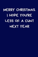 Merry Christmas. I Hope You're Less Of A Cunt Next Year: Funny Novelty Gifts For Women / Men: Rude Lined Paperback Journal / Notebook 167619861X Book Cover