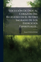 Locucion de Dios Al Corazon del Religioso En El Retiro Sagrado de Los Exercicios Espirituales... 1273772202 Book Cover