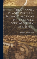 The Channel Islands Pilot; or sailing directions for Guernsey, Serk, Alderney, and Jersey. By ... J. Richards. 1021249319 Book Cover