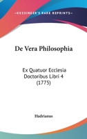 De Vera Philosophia: Ex Quatuor Ecclesia Doctoribus Libri 4 (1775) 110472751X Book Cover