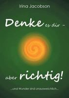 Denke es Dir - aber richtig!: ... und Wunder sind unausweichlich ... 3743174790 Book Cover