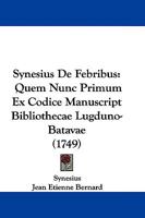 Synesius De Febribus: Quem Nunc Primum Ex Codice Manuscript Bibliothecae Lugduno-Batavae 1104641917 Book Cover