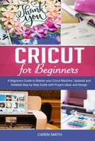 Cricut For Beginners: A Beginners Guide to Master your Cricut Machine. Updated and Detailed Step by Step Guide with Project ideas and Design Space. 1701758067 Book Cover