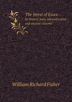 The Forest Of Essex: Its History, Laws, Administration And Ancient Customs, And The Wild Deer Which Lived In It 1013599748 Book Cover