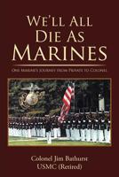 We'll All Die as Marines: One Marine's Journey from Private to Colonel 1475956932 Book Cover