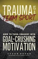Trauma Is a Team Sport: How to Turn Tragedy into Goal-Crushing Motivation 1984000195 Book Cover