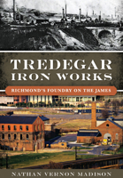 Tredegar Iron Works:: Richmond’s Foundry on the James 146711894X Book Cover