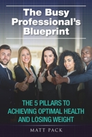 The Busy Professional's Blueprint: The 5 Pillars to Achieving Optimal Health and Losing Weight 1661186149 Book Cover