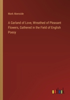 A Garland of Love, Wreathed of Pleasant Flowers, Gathered in the Field of English Poesy 0469390026 Book Cover