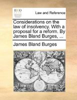 Considerations on the law of insolvency. With a proposal for a reform. By James Bland Burges, ... 1140901036 Book Cover
