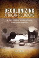 Decolonizing African Religion: A Short History of African Religions in Western Scholarship 0966020154 Book Cover