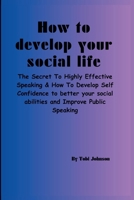 HOW TO DEVELOP YOUR SOCIAL Life: The secret to Highly Effective Speaking & How To Develop Self Confidence to better your social abilities and Improve Public Speaking B0CQW1QF83 Book Cover