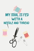 My Soul Is Fed With A Needle And Thread: Sewing Notebook for Sewers or Quilters | Cute Handy Notepad or Planner for Sewer or Quilting Projects, Daily / Seamstress Gifts and Quilter Presents 1670173445 Book Cover