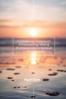 Confidence Unlocked: Empowering Young Professionals to Believe in Themselves: Unlocking Potential in Young Professionals through Self-Belief B0GPQRB2Y9 Book Cover