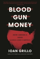 Blood Gun Money: How America Arms Gangs and Cartels 1635578485 Book Cover