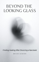 Beyond the Looking Glass Finding Healing After Divorcing a Narcissist B0C5GNNDHJ Book Cover