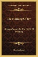 The Morning of Joy: Being a Sequel to the Night of Weeping 1017412413 Book Cover