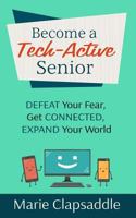 Become a Tech-Active Senior: Defeat Your Fear, Get Connected, Expand Your World 1533019002 Book Cover