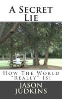 A Secret Lie: How The World "Really" Works! 1481087878 Book Cover