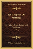 Ten Chapters On Marriage: Its Nature, Uses, Duties, and Final Issues 1164862545 Book Cover