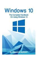 Windows 10: The Complete Handbook On Using Windows 10 1518844820 Book Cover