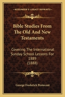 Bible Studies From The Old And New Testaments: Covering The International Sunday School Lessons For 1889 1437481167 Book Cover