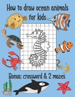 How to Draw Ocean Animals for Kids , Bonus Crossword and 2 Mazes: Sea Creatures Coloring and Grid Drawing Book 1699287813 Book Cover