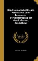 Der diplomatische Krieg in Vorderasien, unter besonderer Berücksichtigung der Geschichte der Bagdadbahn 1361769149 Book Cover
