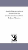 Annals of the Persecution in Scotland, from the Restoration to the Revolution 1425530877 Book Cover