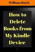 How to Delete Books from My Kindle Device: Step-By-Step Guide with Screenshots on How to Delete Any Book from Your Kindle Device (2017) 1546933514 Book Cover