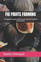 FIG FRUITS FARMING: The beginner's guide to growing fig trees from varieties to harvesting B0C7JD56F2 Book Cover