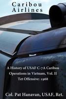 Caribou Airlines: A History of USAF C-7A Caribou Operations in Vietnam: Volume II: Tet Offensive - 1968 1492266272 Book Cover