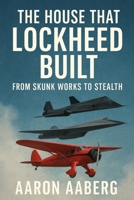The House That Lockheed Built: From Skunk Works to Stealth 1923570668 Book Cover