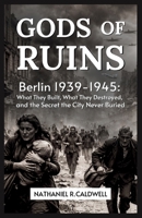Gods of Ruin: Berlin 1939–1945 What They Built, What They Destroyed, and the Secret the City Never Buried B0GT655N5Y Book Cover