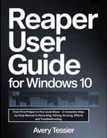 Reaper User Guide For Windows 10: From First Project to Pro-Level Mixes – A Complete Step-by-Step Manual to Recording, Editing, Routing, Effects and Troubleshooting. B0GPXSY25X Book Cover