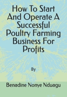 How To Start And Operate A Successful Poultry Farming Business For Profits B0C2RRP188 Book Cover