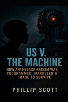 Us v The Machine: How Anti-Black Racism Was Programmed, Marketed & Made To Survive B0FN4NZGC2 Book Cover