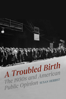 A Troubled Birth: The 1930s and American Public Opinion 022681291X Book Cover