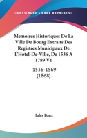 Mémoires Historiques De La Ville De Bourg: Extraits Des Registres Municipaux De L'hôtel De Ville De 1536 À 1789... 1167654129 Book Cover