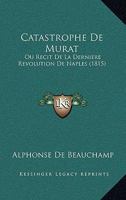 Catastrophe De Murat: Ou Recit De La Derniere Revolution De Naples (1815) 116747788X Book Cover