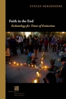 Faith in the End: Eschatology for Times of Extinction (Perspectives in Continental Philosophy) 1531515517 Book Cover