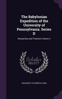 The Babylonian Expedition of the University of Pennsylvania. Series D: Researches and Treatises Volume 4 1347522603 Book Cover