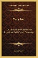 Mary Jane: Or, Spiritualism Chemically Explained, With Spirit Drawings 1163294128 Book Cover