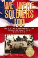 We Were Soldiers Too: Serving As A Reagan Soldier During The Cold War 1508645299 Book Cover