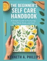 The Beginner's Self Care Handbook: A Simple Guide to Nurturing Your Mind, Body, and Soul B0FTL3WF2J Book Cover