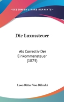Die Luxussteuer: Als Correctiv Der Einkommensteuer (1875) 1161111360 Book Cover