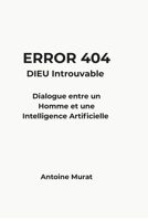 ERROR 404 : DIEU introuvable: Dialogue entre un Homme , l'Intelligence Artificielle et la quête de vérité (French Edition) B0GR7F1J96 Book Cover