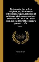 Dictionnaire Des Ordres Religieux, Ou, Histoire Des Ordres Monastiques, Religieux Et Militaires, Et Des Congr�gations S�culi�res de l'Un Et de l'Autre Sexe, Qui Ont �t� �tablies Jusqu'� Pr�sent ... of 0341397245 Book Cover