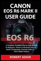 Canon EOS R6 Mark II User Guide: A Complete, Simplified Step-by-Step Manual for Beginners, Seniors & Advanced Users to Master Photography, Cinematic Video & Every Hidden Feature B0FSY4XYMP Book Cover